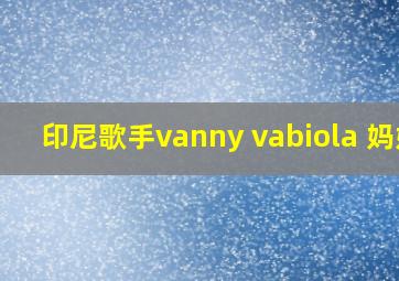 印尼歌手vanny vabiola 妈妈